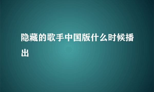 隐藏的歌手中国版什么时候播出