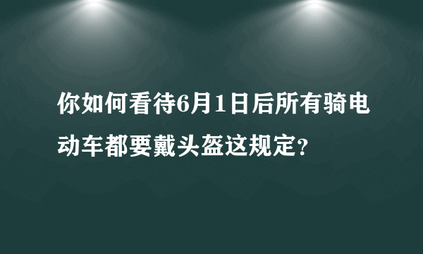 你如何看待6月1日后所有骑电动车都要戴头盔这规定？