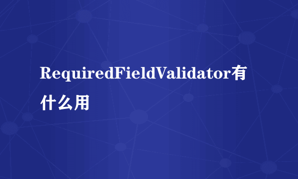 RequiredFieldValidator有什么用