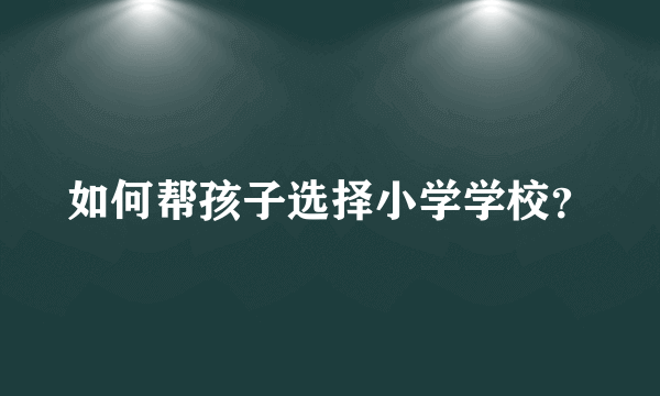 如何帮孩子选择小学学校？