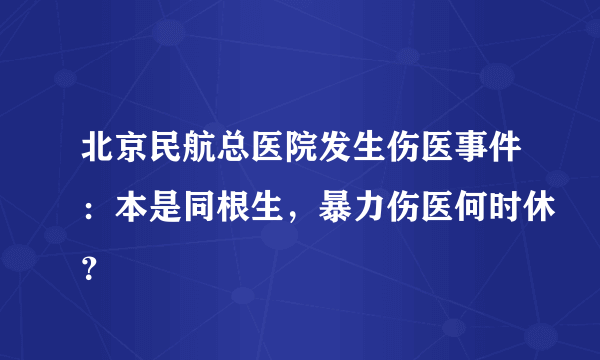 北京民航总医院发生伤医事件：本是同根生，暴力伤医何时休？