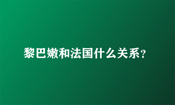 黎巴嫩和法国什么关系？