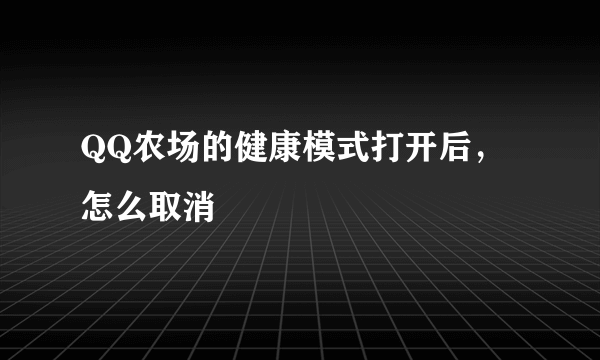 QQ农场的健康模式打开后，怎么取消