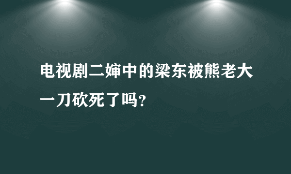 电视剧二婶中的梁东被熊老大一刀砍死了吗？