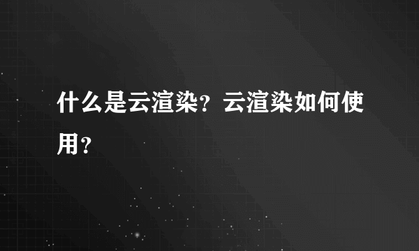 什么是云渲染？云渲染如何使用？