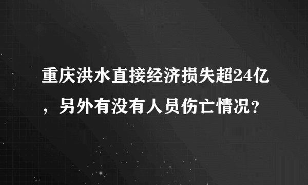 重庆洪水直接经济损失超24亿，另外有没有人员伤亡情况？