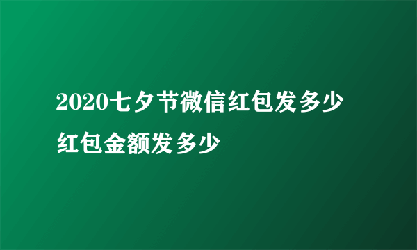 2020七夕节微信红包发多少 红包金额发多少