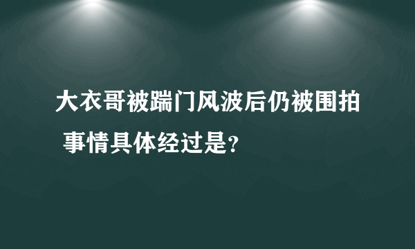 大衣哥被踹门风波后仍被围拍 事情具体经过是？