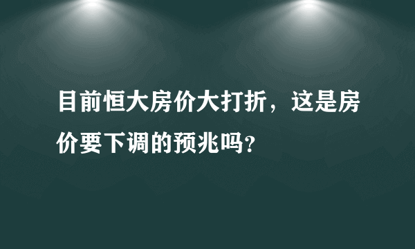 目前恒大房价大打折，这是房价要下调的预兆吗？