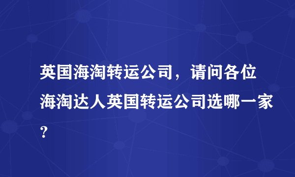 英国海淘转运公司，请问各位海淘达人英国转运公司选哪一家？