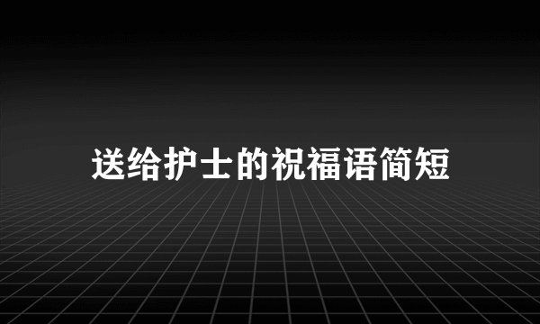 送给护士的祝福语简短