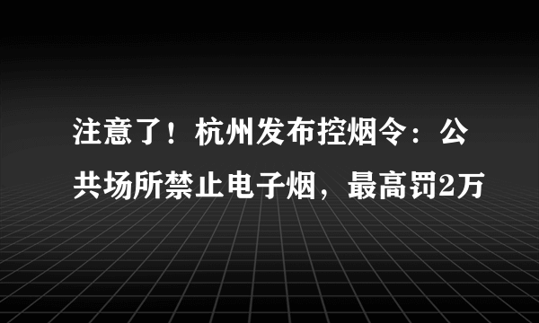 注意了！杭州发布控烟令：公共场所禁止电子烟，最高罚2万