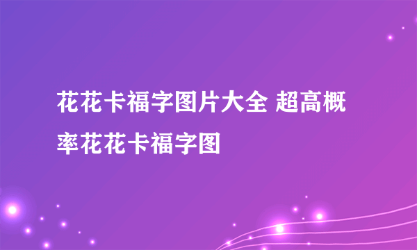 花花卡福字图片大全 超高概率花花卡福字图