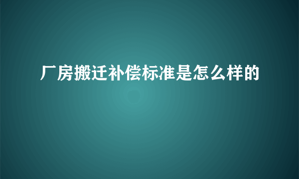 厂房搬迁补偿标准是怎么样的