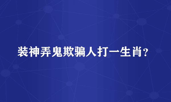 装神弄鬼欺骗人打一生肖？