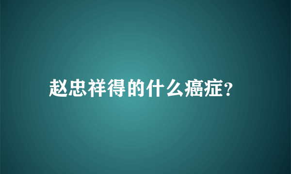 赵忠祥得的什么癌症？