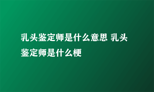 乳头鉴定师是什么意思 乳头鉴定师是什么梗