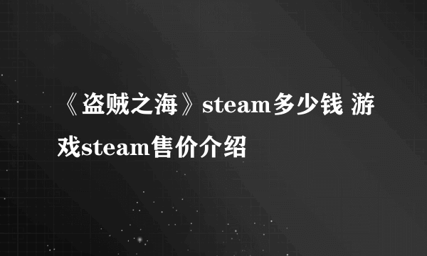 《盗贼之海》steam多少钱 游戏steam售价介绍