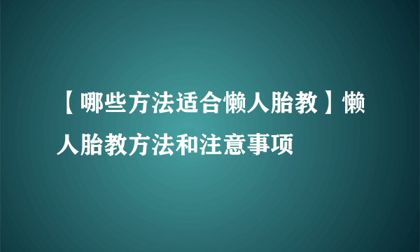 【哪些方法适合懒人胎教】懒人胎教方法和注意事项