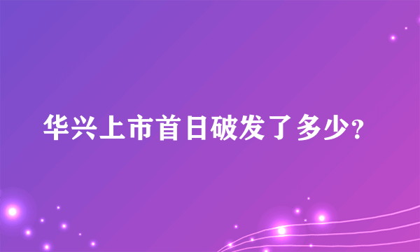 华兴上市首日破发了多少？