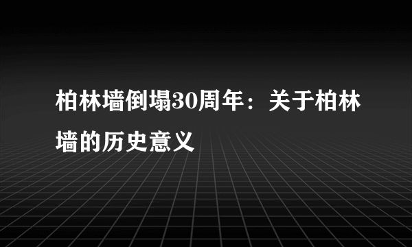 柏林墙倒塌30周年：关于柏林墙的历史意义