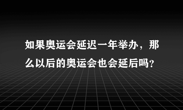 如果奥运会延迟一年举办，那么以后的奥运会也会延后吗？