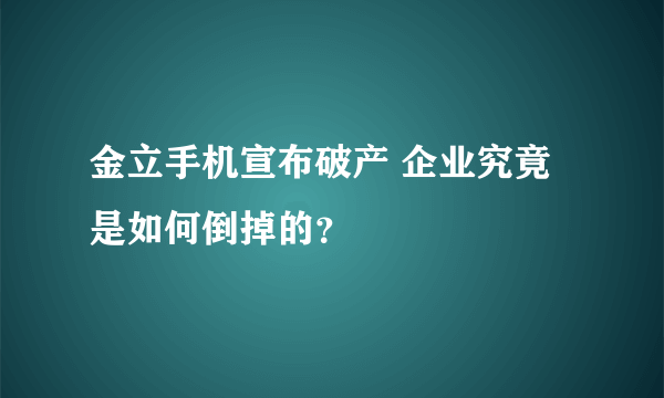 金立手机宣布破产 企业究竟是如何倒掉的？