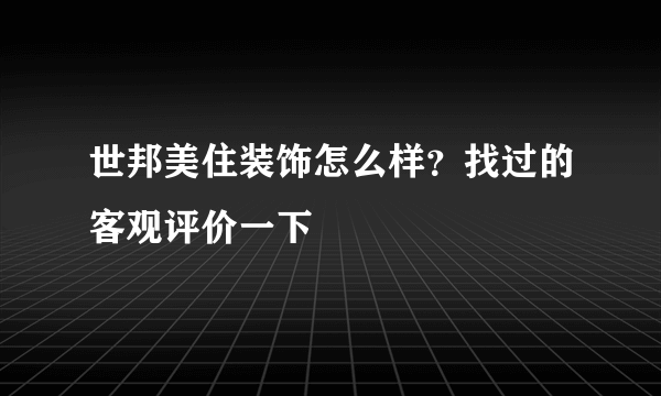 世邦美住装饰怎么样？找过的客观评价一下