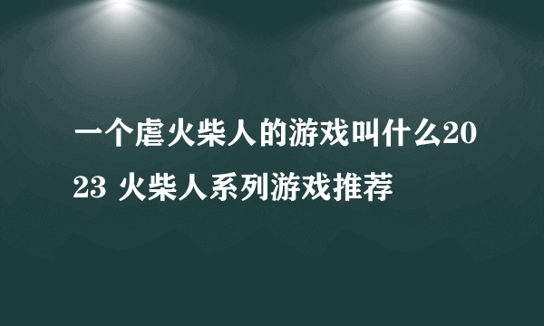 一个虐火柴人的游戏叫什么2023 火柴人系列游戏推荐