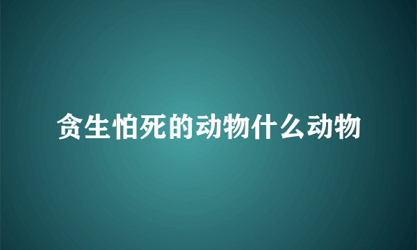 贪生怕死的动物什么动物