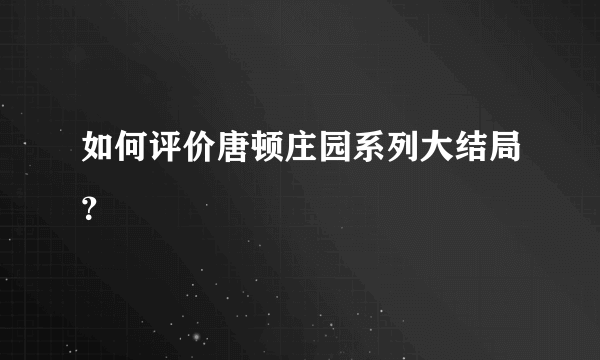 如何评价唐顿庄园系列大结局？