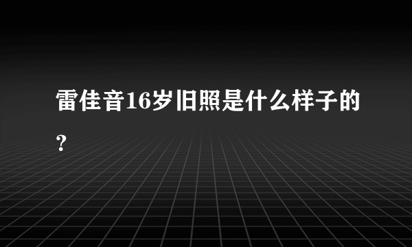 雷佳音16岁旧照是什么样子的？