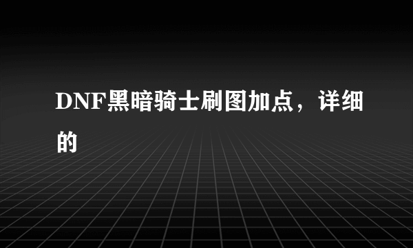 DNF黑暗骑士刷图加点，详细的