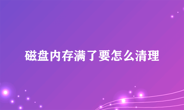 磁盘内存满了要怎么清理