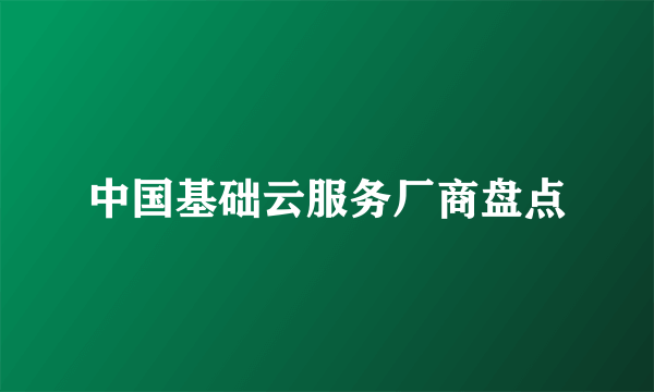 中国基础云服务厂商盘点