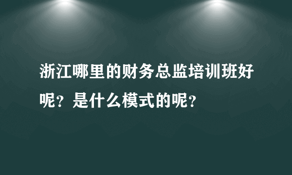 浙江哪里的财务总监培训班好呢？是什么模式的呢？