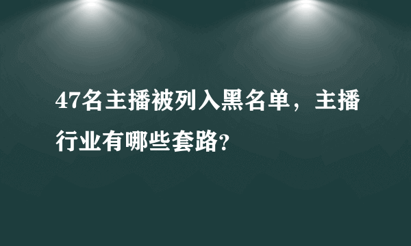 47名主播被列入黑名单，主播行业有哪些套路？