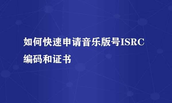 如何快速申请音乐版号ISRC编码和证书