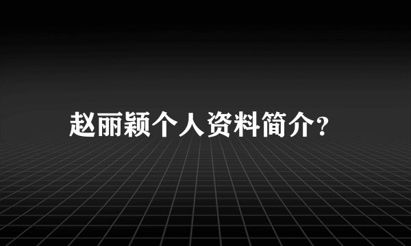 赵丽颖个人资料简介？