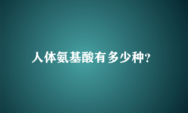 人体氨基酸有多少种？