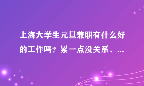 上海大学生元旦兼职有什么好的工作吗？累一点没关系，希望能赚点钱