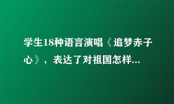 学生18种语言演唱《追梦赤子心》，表达了对祖国怎样的感情？