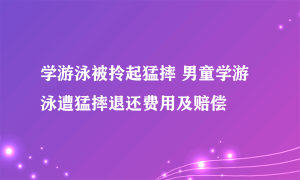 学游泳被拎起猛摔 男童学游泳遭猛摔退还费用及赔偿