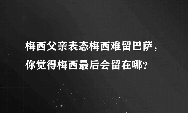 梅西父亲表态梅西难留巴萨，你觉得梅西最后会留在哪？