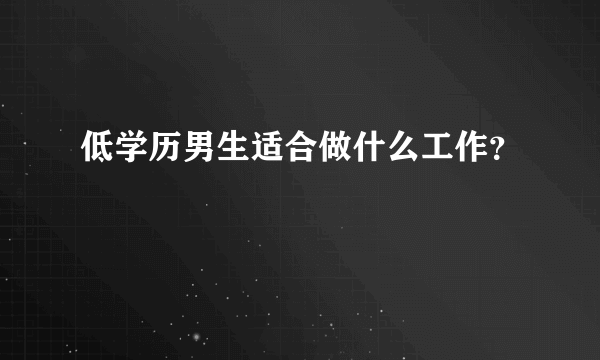 低学历男生适合做什么工作？