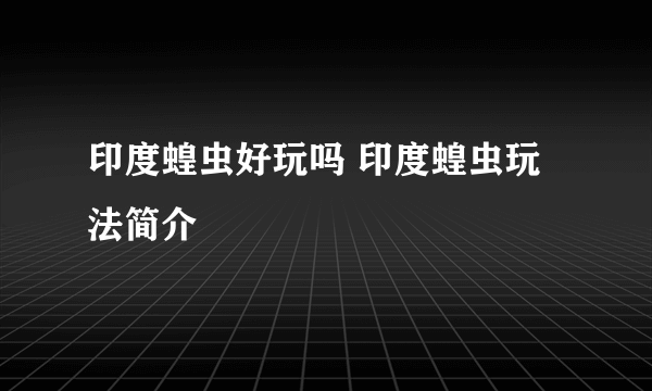 印度蝗虫好玩吗 印度蝗虫玩法简介