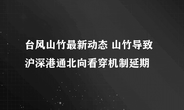 台风山竹最新动态 山竹导致沪深港通北向看穿机制延期