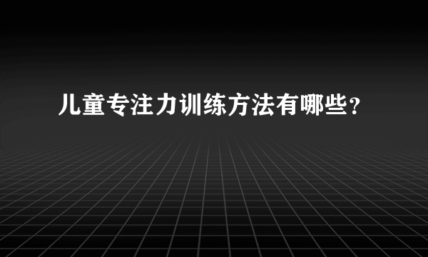 儿童专注力训练方法有哪些？