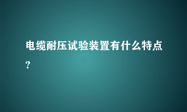 电缆耐压试验装置有什么特点？