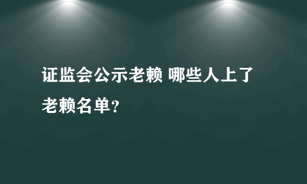 证监会公示老赖 哪些人上了老赖名单？